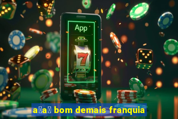 a莽a铆 bom demais franquia